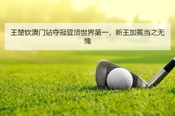 王楚钦澳门站夺冠登顶世界第一，新王加冕当之无愧